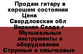 Продам гитару в хорошем состоянии › Цена ­ 3 300 - Свердловская обл., Верхняя Салда г. Музыкальные инструменты и оборудование » Струнные и смычковые   